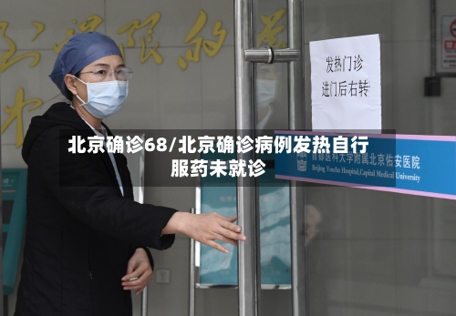 北京确诊68/北京确诊病例发热自行服药未就诊