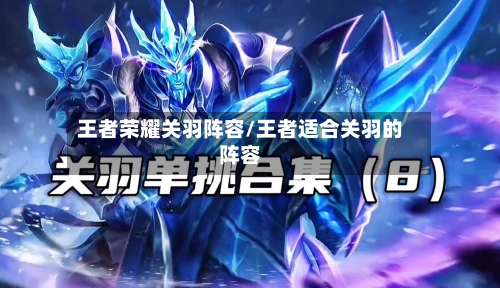 王者荣耀关羽阵容/王者适合关羽的阵容