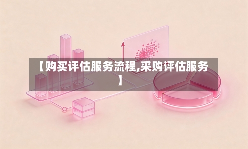 【购买评估服务流程,采购评估服务】