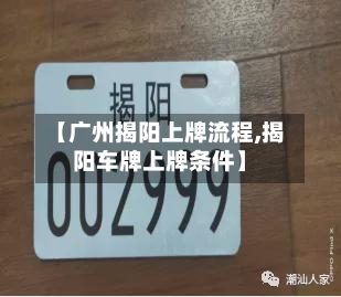 【广州揭阳上牌流程,揭阳车牌上牌条件】
