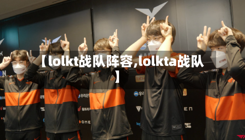 【lolkt战队阵容,lolkta战队】
