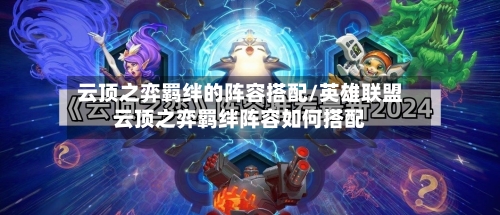 云顶之弈羁绊的阵容搭配/英雄联盟云顶之弈羁绊阵容如何搭配