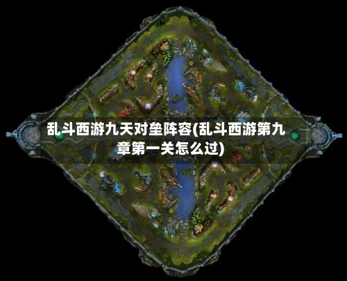 乱斗西游九天对垒阵容(乱斗西游第九章第一关怎么过)