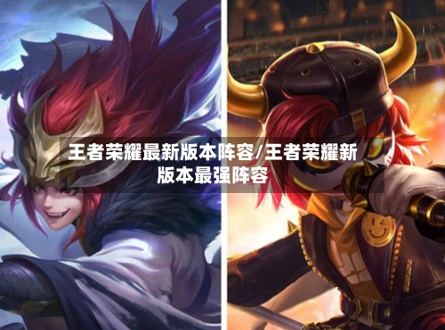 王者荣耀最新版本阵容/王者荣耀新版本最强阵容