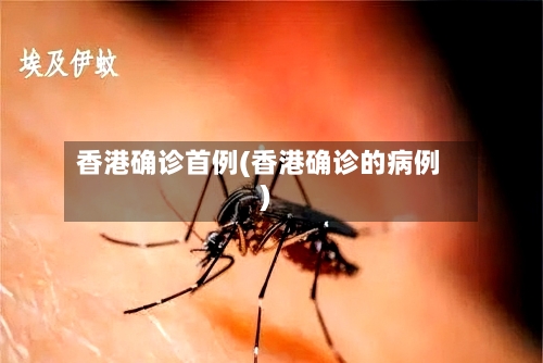 香港确诊首例(香港确诊的病例)