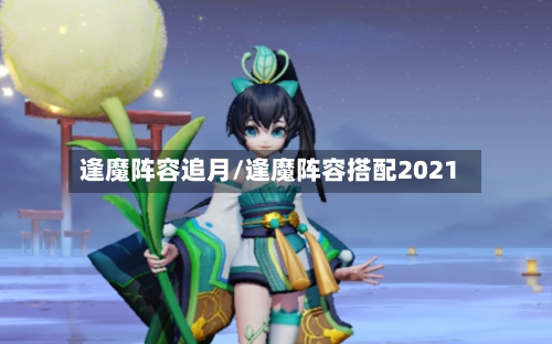 逢魔阵容追月/逢魔阵容搭配2021