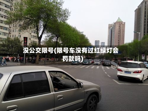 没公交限号(限号车没有过红绿灯会罚款吗)