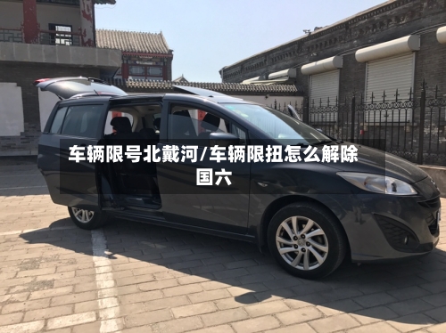 车辆限号北戴河/车辆限扭怎么解除国六