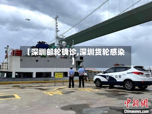 【深圳邮轮确诊,深圳货轮感染】