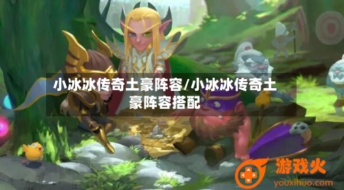 小冰冰传奇土豪阵容/小冰冰传奇土豪阵容搭配