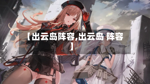 【出云岛阵容,出云岛 阵容】