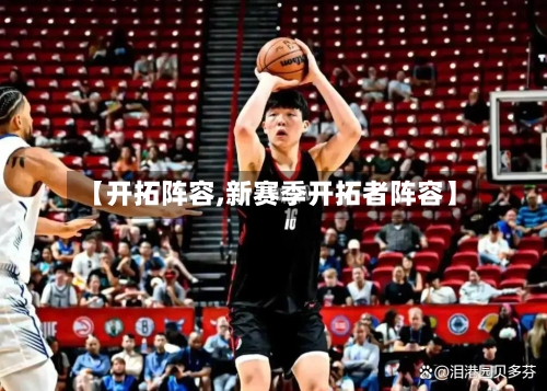 【开拓阵容,新赛季开拓者阵容】