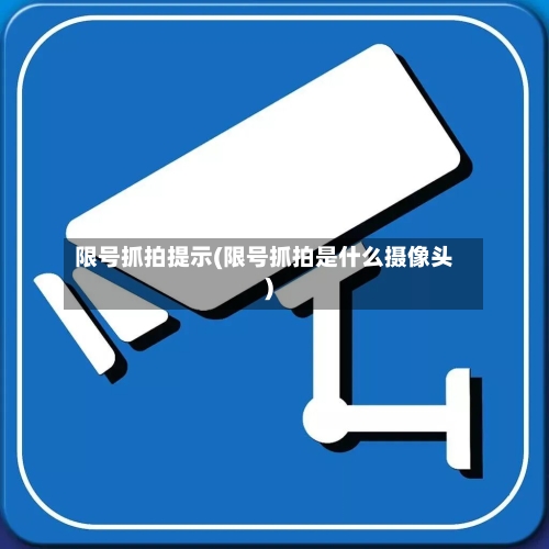 限号抓拍提示(限号抓拍是什么摄像头)