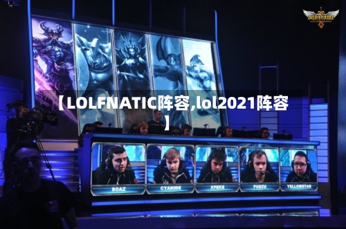 【LOLFNATIC阵容,lol2021阵容】