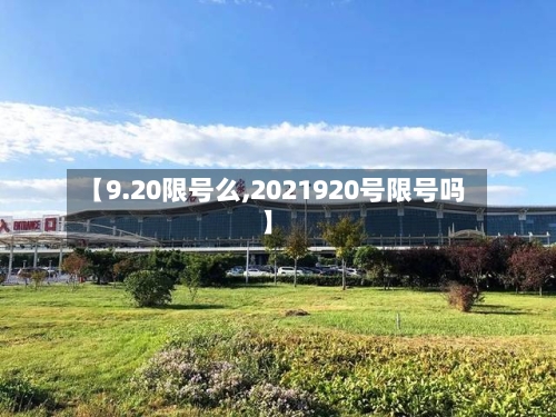 【9.20限号么,2021920号限号吗】