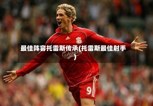 最佳阵容托雷斯传承(托雷斯最佳射手)
