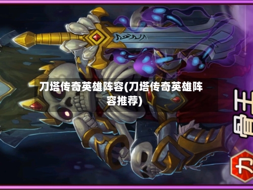 刀塔传奇英雄阵容(刀塔传奇英雄阵容推荐)