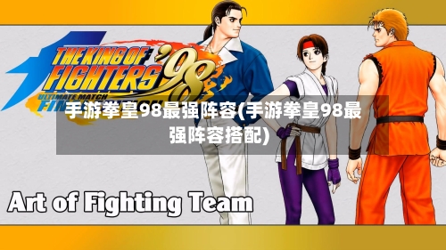 手游拳皇98最强阵容(手游拳皇98最强阵容搭配)