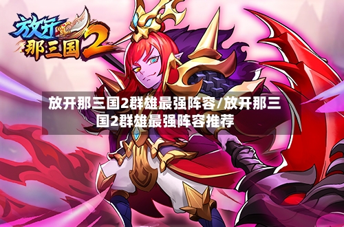 放开那三国2群雄最强阵容/放开那三国2群雄最强阵容推荐