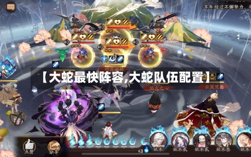 【大蛇最快阵容,大蛇队伍配置】