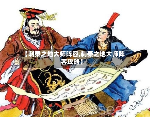 【刺秦之地大师阵容,刺秦之地大师阵容攻略】