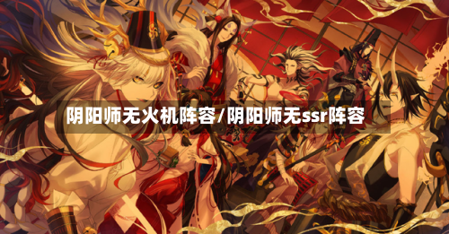 阴阳师无火机阵容/阴阳师无ssr阵容