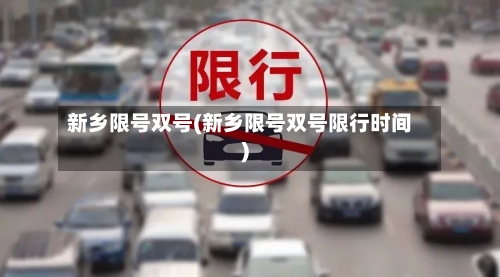 新乡限号双号(新乡限号双号限行时间)