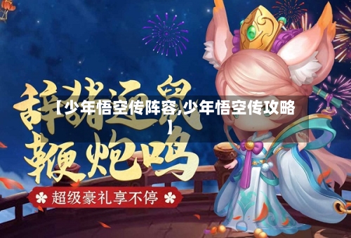 【少年悟空传阵容,少年悟空传攻略】