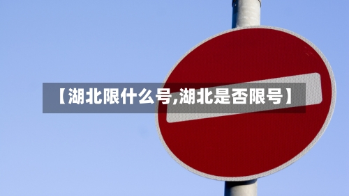 【湖北限什么号,湖北是否限号】