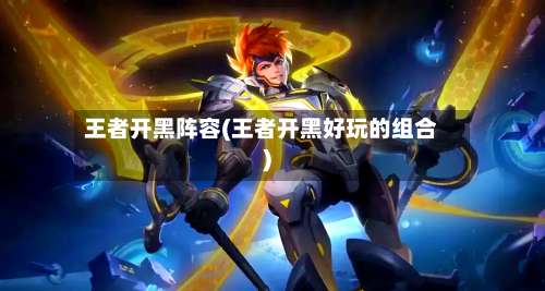 王者开黑阵容(王者开黑好玩的组合)