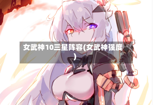 女武神10三星阵容(女武神强度)