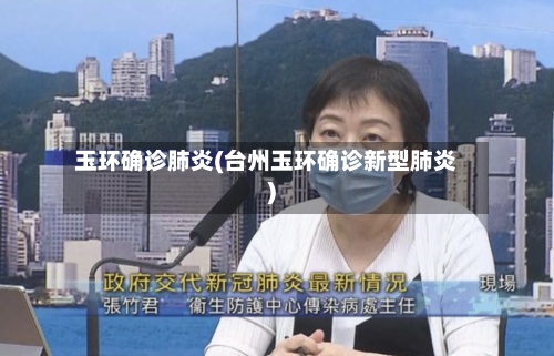 玉环确诊肺炎(台州玉环确诊新型肺炎)