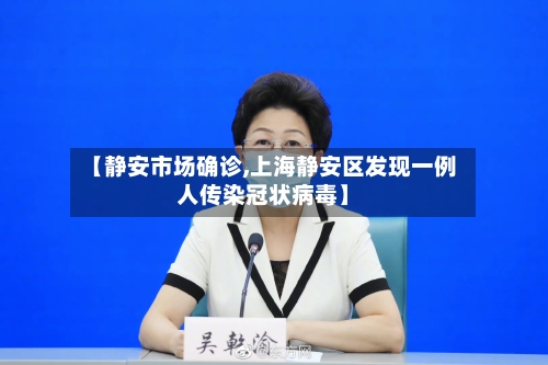 【静安市场确诊,上海静安区发现一例人传染冠状病毒】
