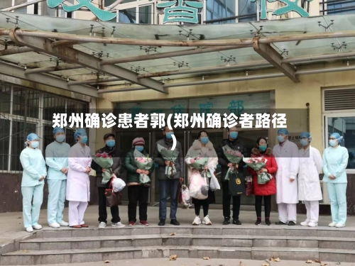 郑州确诊患者郭(郑州确诊者路径)