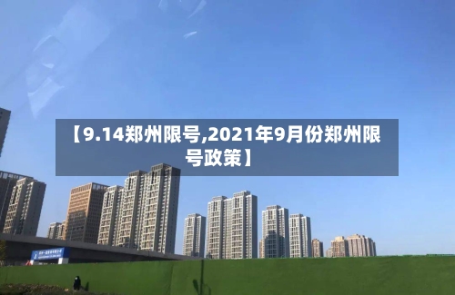 【9.14郑州限号,2021年9月份郑州限号政策】