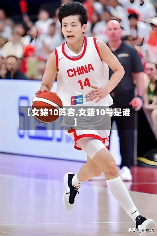 【女婊10阵容,女蓝10号是谁】
