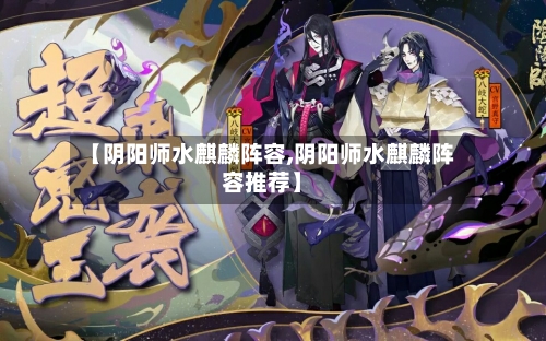 【阴阳师水麒麟阵容,阴阳师水麒麟阵容推荐】
