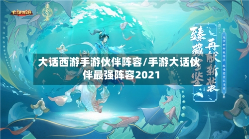 大话西游手游伙伴阵容/手游大话伙伴最强阵容2021