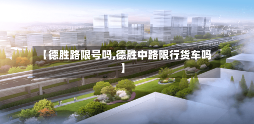 【德胜路限号吗,德胜中路限行货车吗】