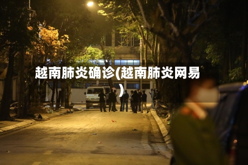 越南肺炎确诊(越南肺炎网易)