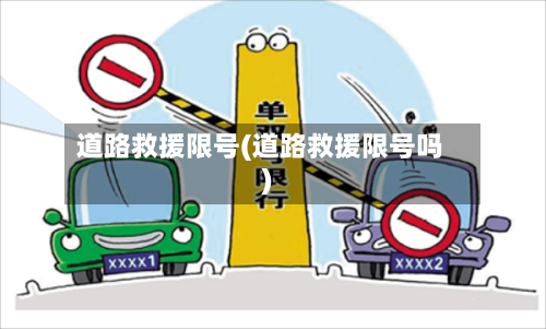 道路救援限号(道路救援限号吗)