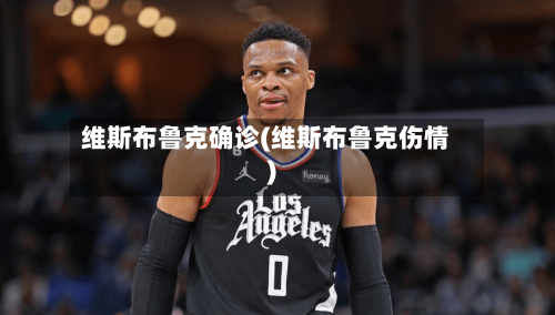 维斯布鲁克确诊(维斯布鲁克伤情)