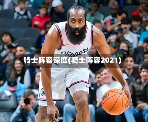 骑士阵容深度(骑士阵容2021)