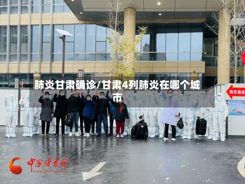 肺炎甘肃确诊/甘肃4列肺炎在哪个城市