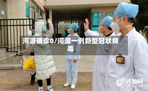 河源确诊0/河源一例新型冠状病毒