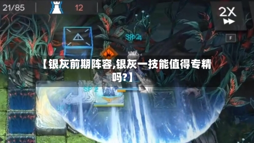 【银灰前期阵容,银灰一技能值得专精吗?】