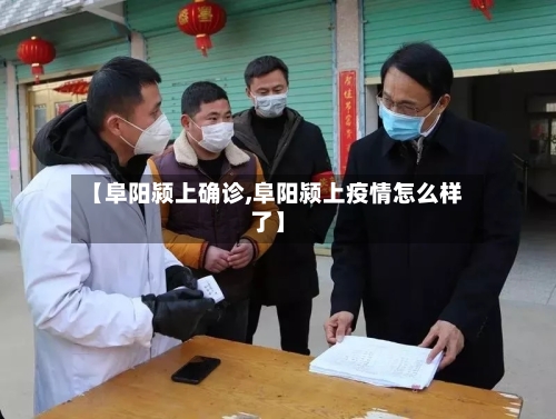 【阜阳颍上确诊,阜阳颍上疫情怎么样了】