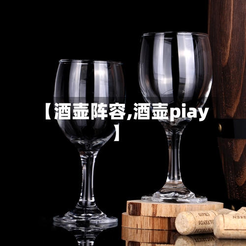 【酒壶阵容,酒壶piay】