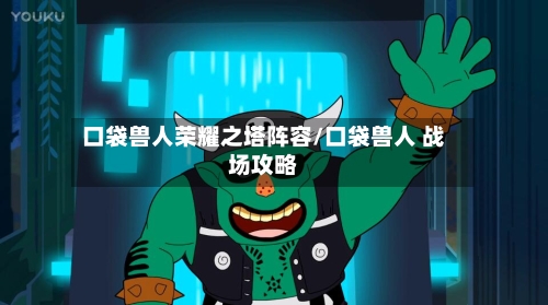 口袋兽人荣耀之塔阵容/口袋兽人 战场攻略