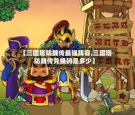 【三国塔防魏传最强阵容,三国塔防魏传兑换码是多少】